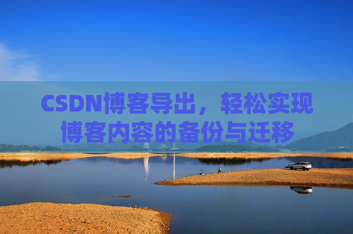 CSDN博客导出，轻松实现博客内容的备份与迁移
