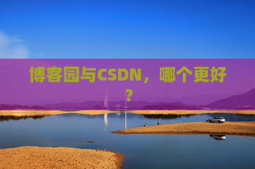 博客园与CSDN，哪个更好？