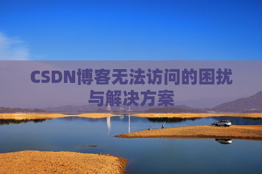CSDN博客无法访问的困扰与解决方案