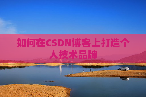 如何在CSDN博客上打造个人技术品牌