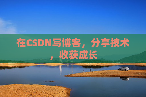 在CSDN写博客，分享技术，收获成长