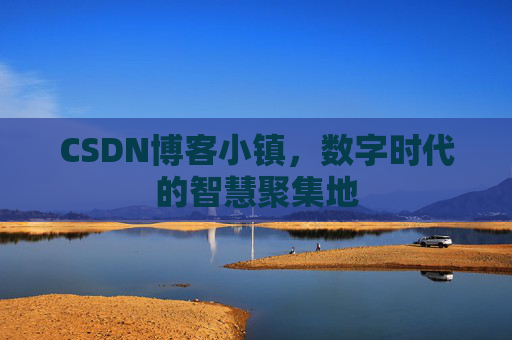 CSDN博客小镇，数字时代的智慧聚集地